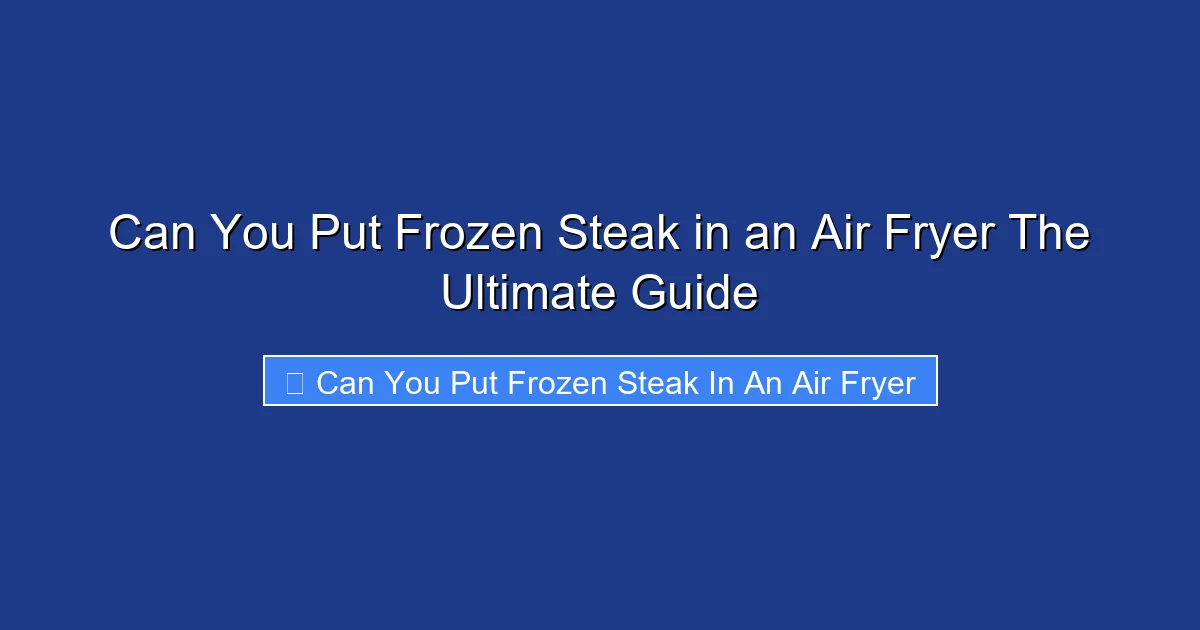 Can You Put Frozen Steak in an Air Fryer The Ultimate Guide
