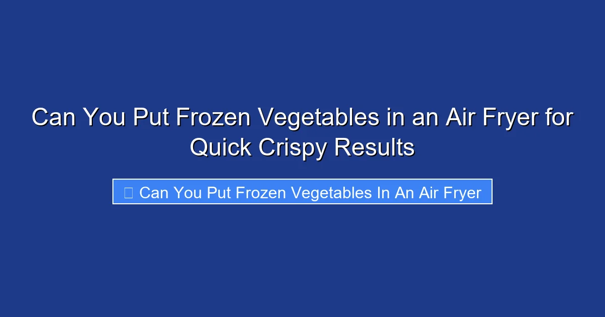 Can You Put Frozen Vegetables in an Air Fryer for Quick Crispy Results
