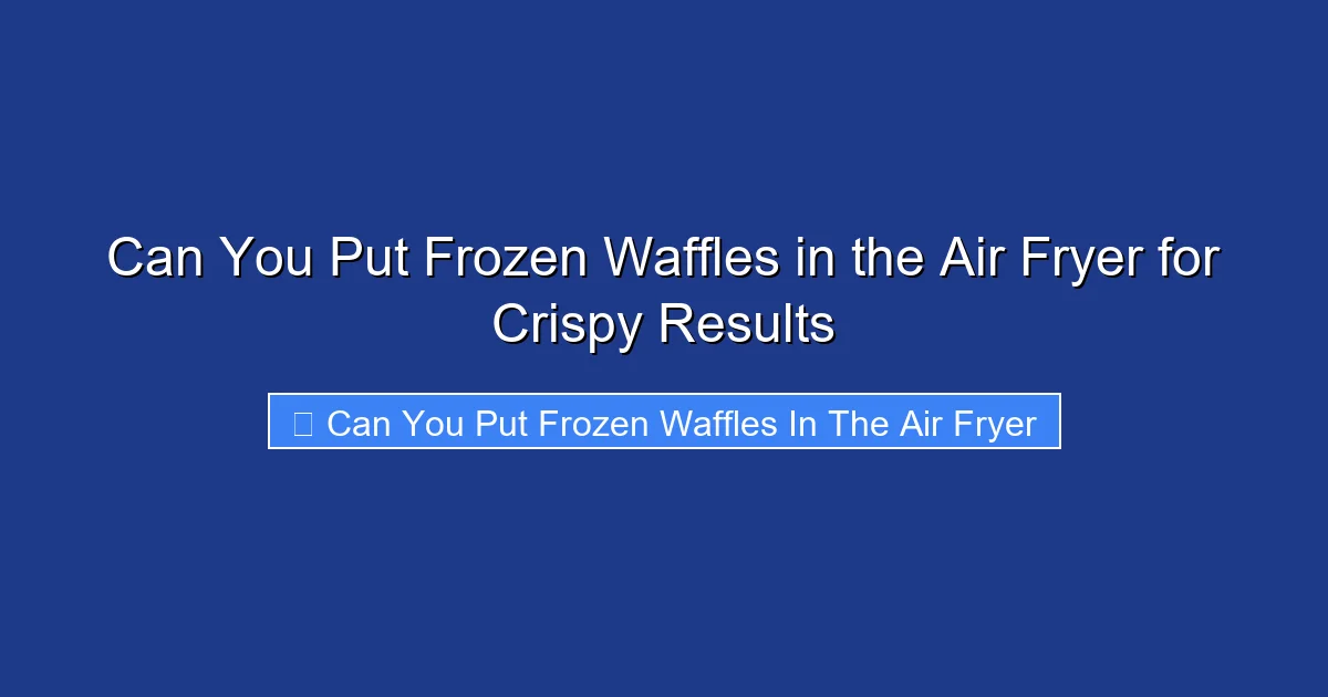 Can You Put Frozen Waffles in the Air Fryer for Crispy Results