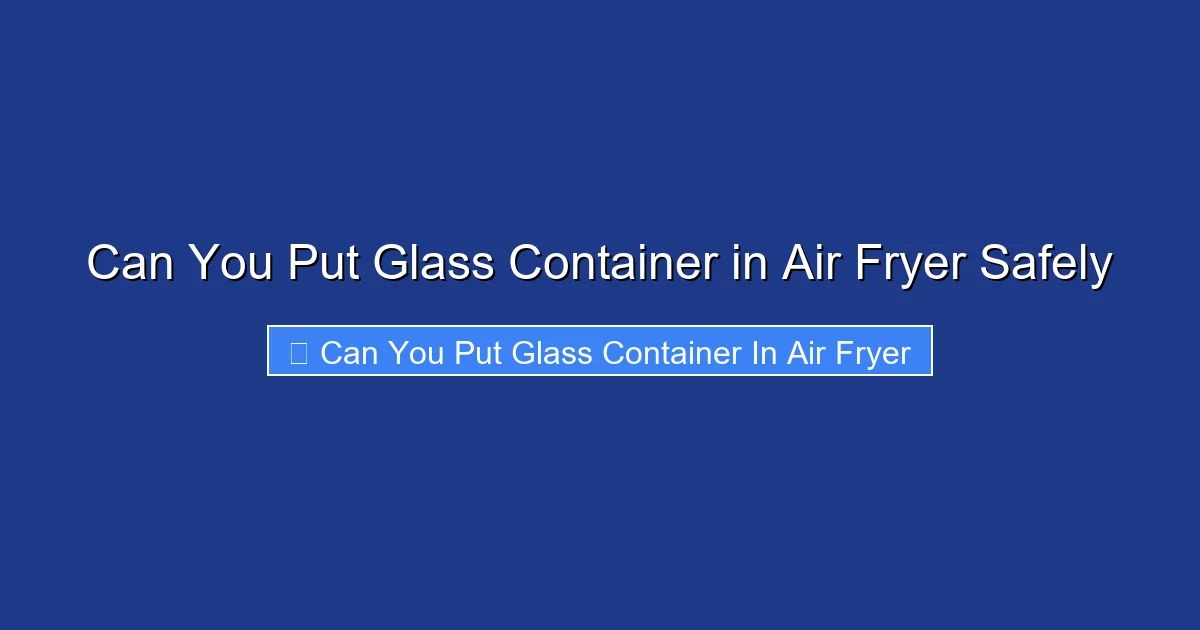Can You Put Glass Container in Air Fryer Safely