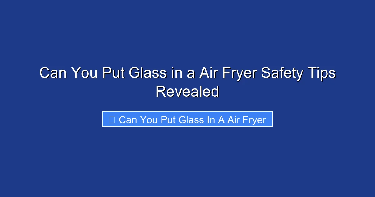 Can You Put Glass in a Air Fryer Safety Tips Revealed