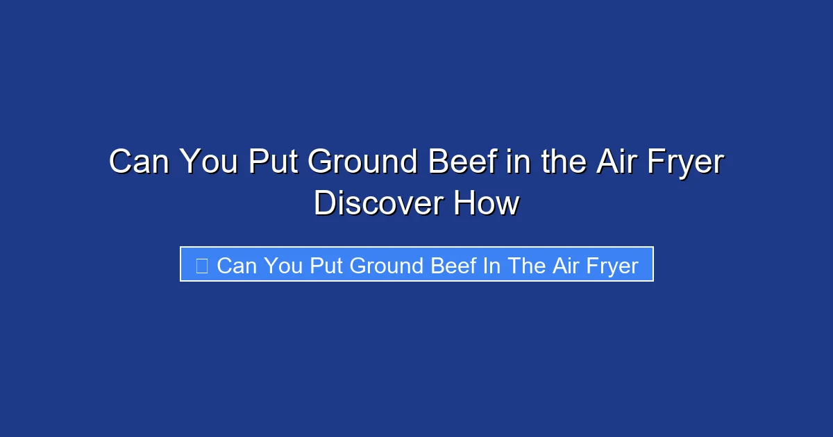 Can You Put Ground Beef in the Air Fryer Discover How