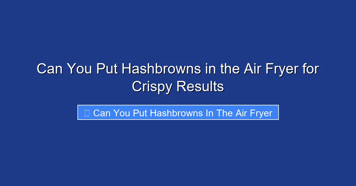 Can You Put Hashbrowns in the Air Fryer for Crispy Results