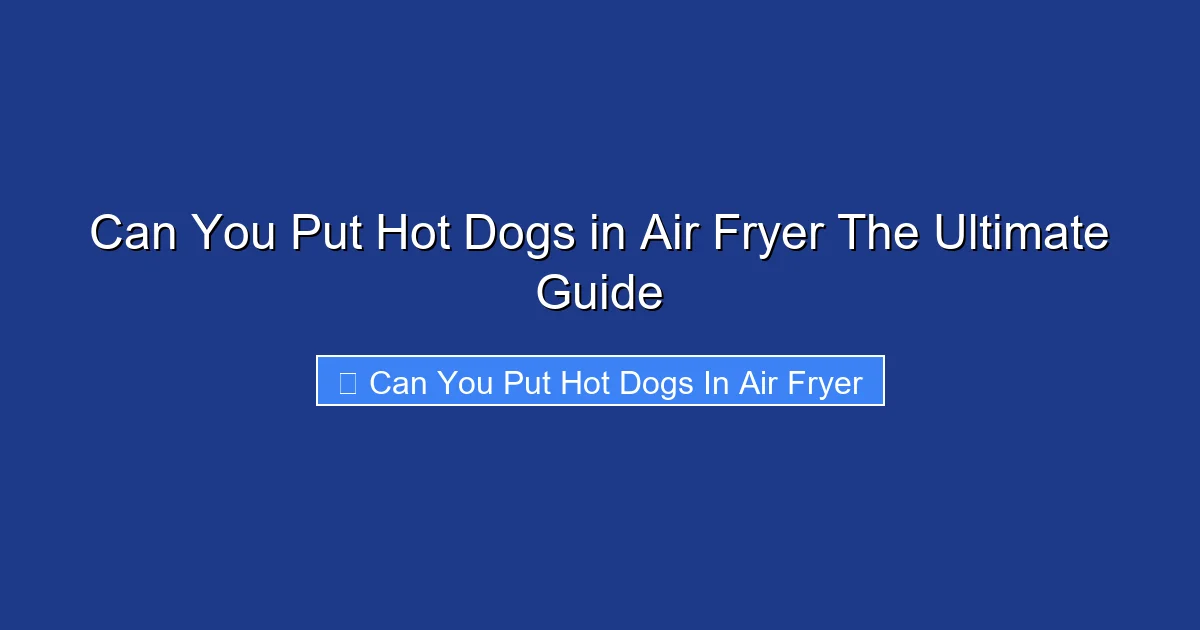 Can You Put Hot Dogs in Air Fryer The Ultimate Guide