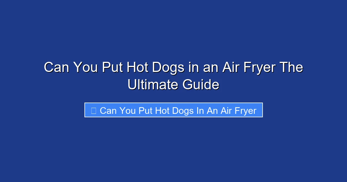 Can You Put Hot Dogs in an Air Fryer The Ultimate Guide