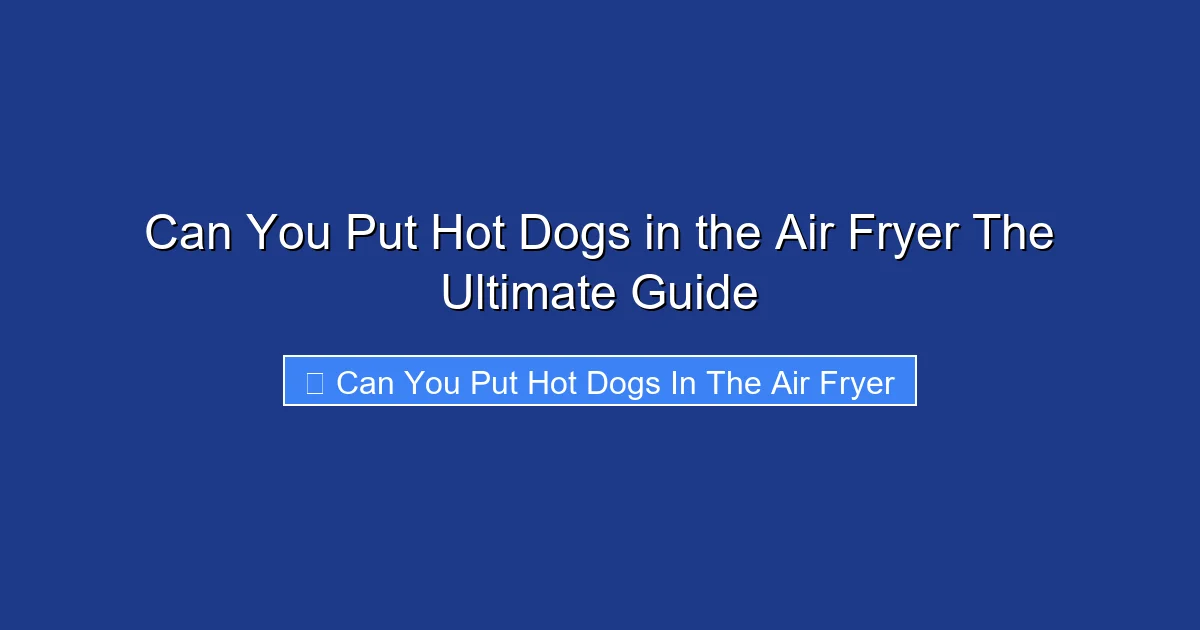 Can You Put Hot Dogs in the Air Fryer The Ultimate Guide