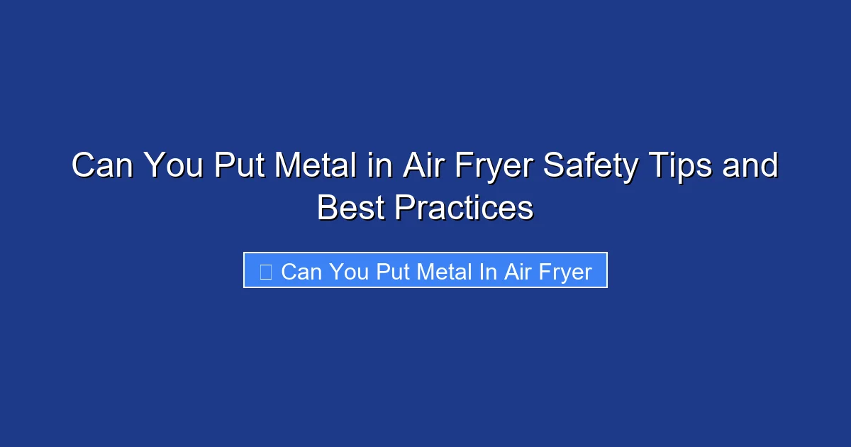 Can You Put Metal in Air Fryer Safety Tips and Best Practices
