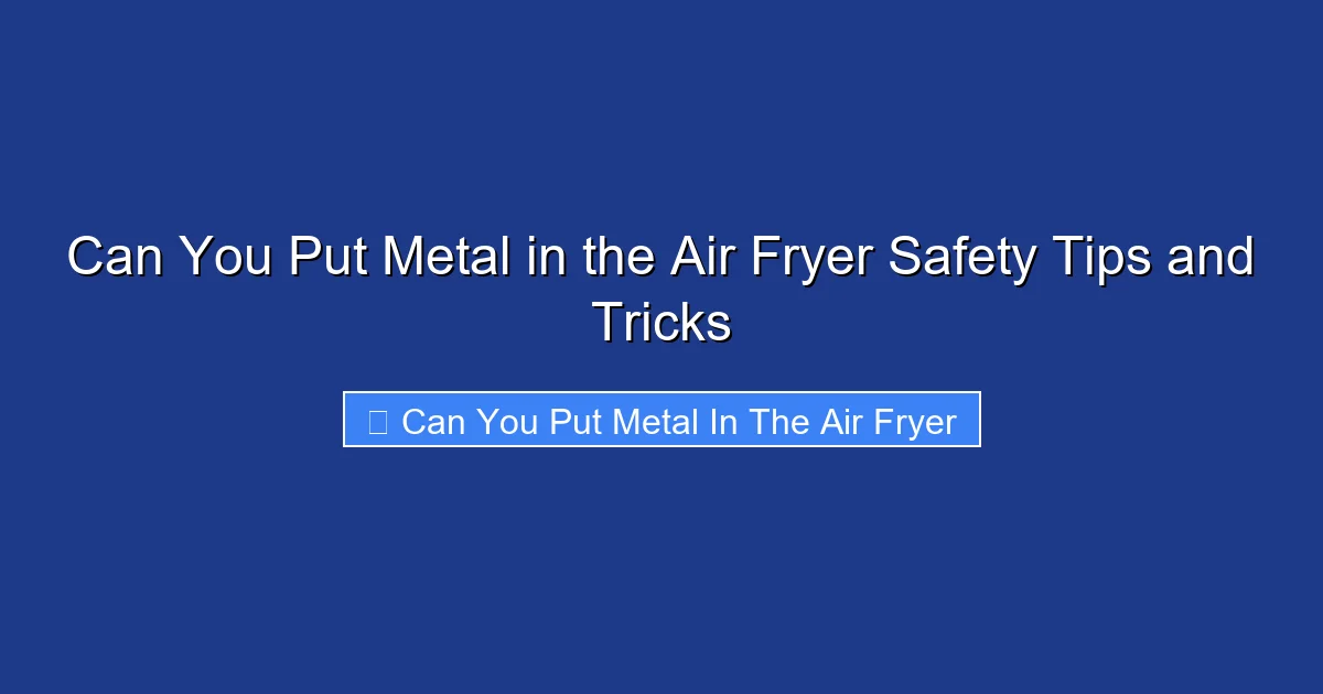 Can You Put Metal in the Air Fryer Safety Tips and Tricks