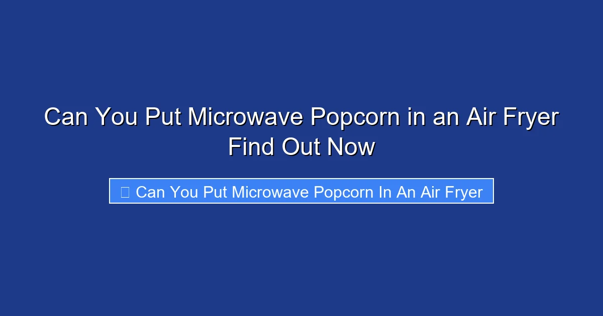 Can You Put Microwave Popcorn in an Air Fryer Find Out Now