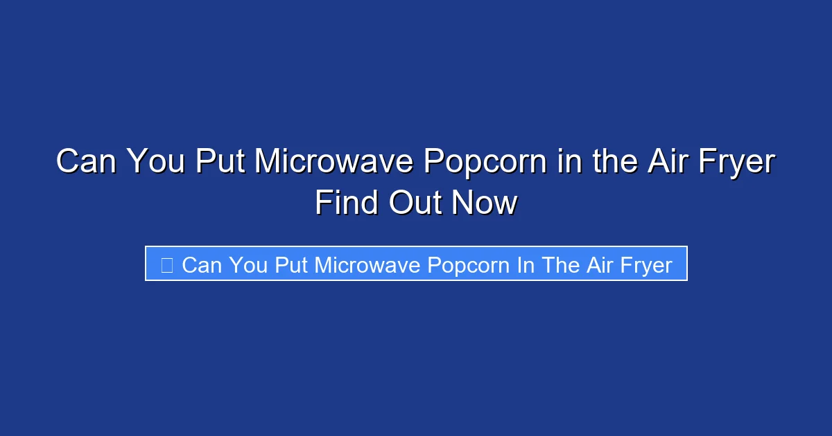 Can You Put Microwave Popcorn in the Air Fryer Find Out Now