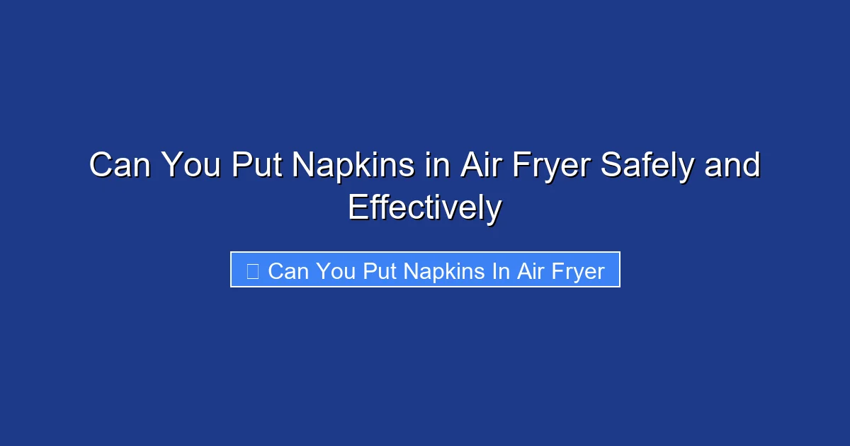 Can You Put Napkins in Air Fryer Safely and Effectively