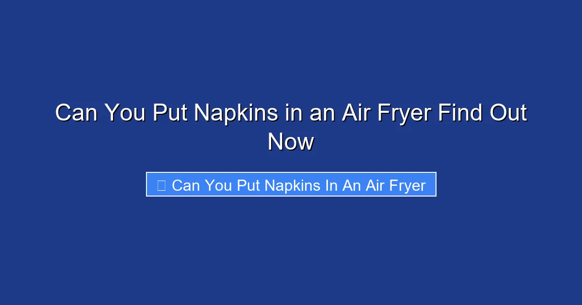 Can You Put Napkins in an Air Fryer Find Out Now
