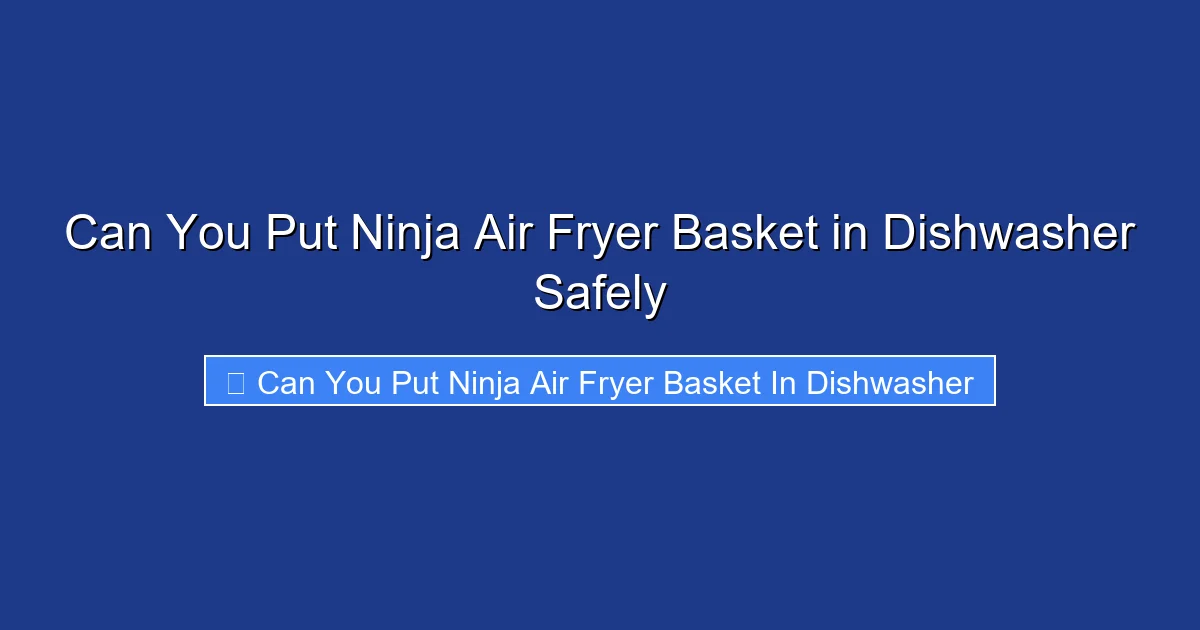 Can You Put Ninja Air Fryer Basket in Dishwasher Safely