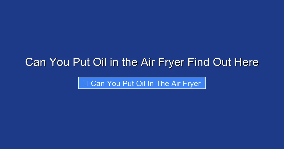 Can You Put Oil in the Air Fryer Find Out Here