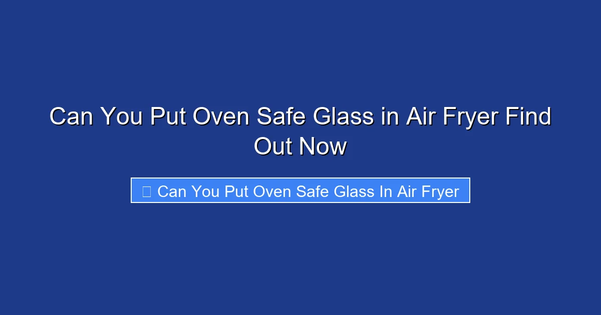 Can You Put Oven Safe Glass in Air Fryer Find Out Now