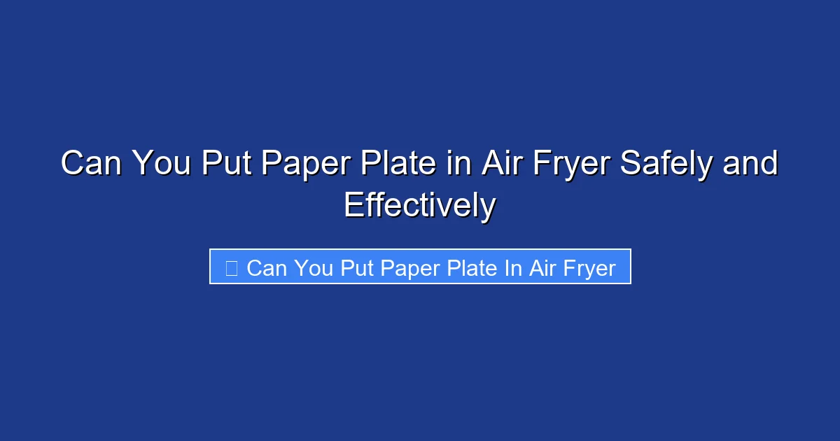 Can You Put Paper Plate in Air Fryer Safely and Effectively