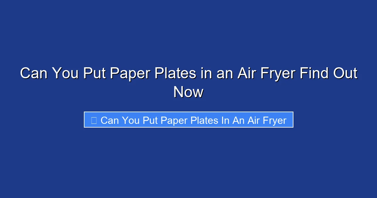Can You Put Paper Plates in an Air Fryer Find Out Now