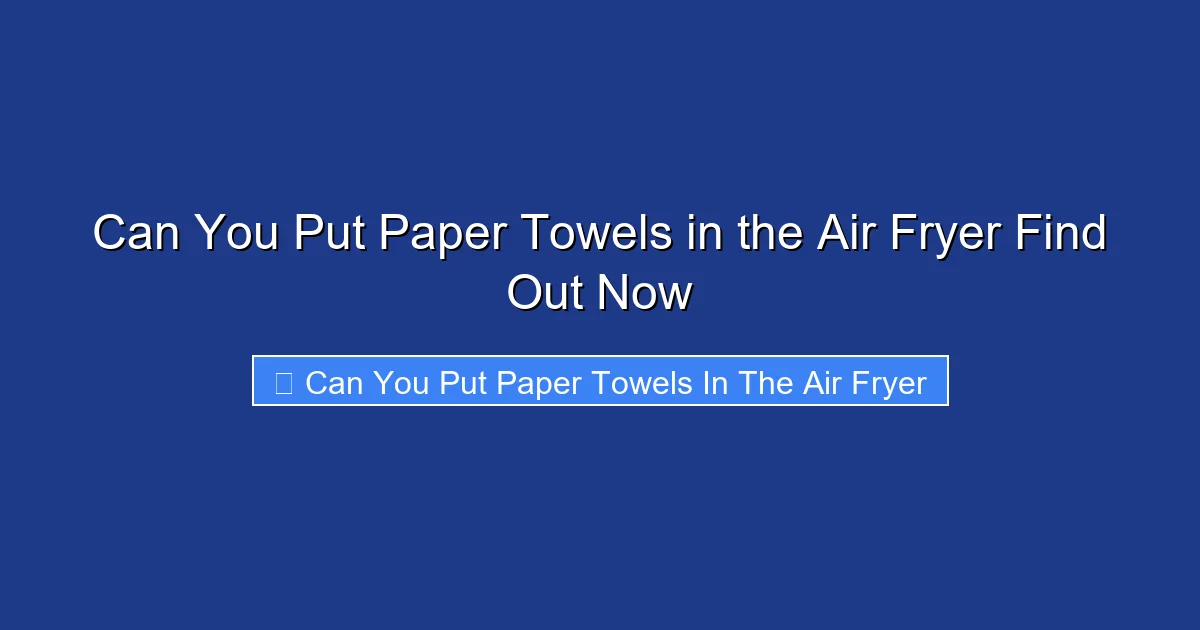Can You Put Paper Towels in the Air Fryer Find Out Now