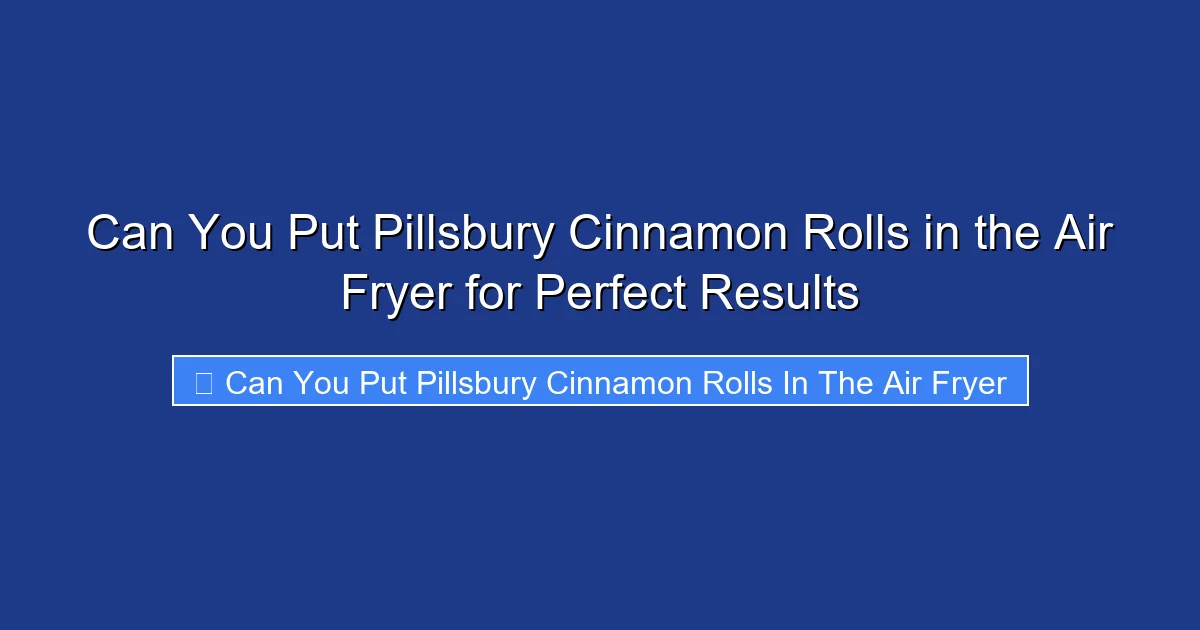 Can You Put Pillsbury Cinnamon Rolls in the Air Fryer for Perfect Results