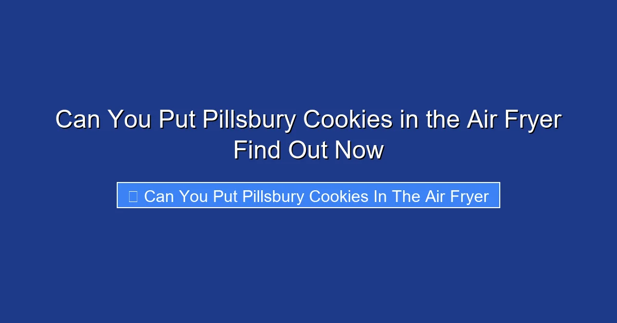 Can You Put Pillsbury Cookies in the Air Fryer Find Out Now