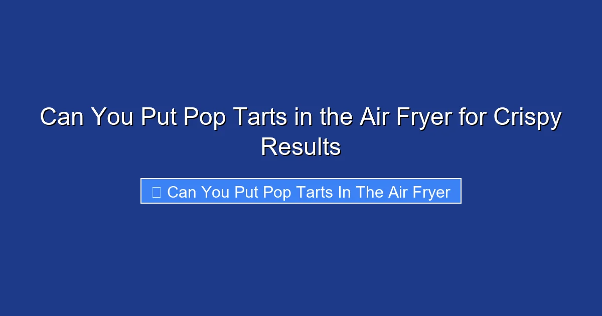 Can You Put Pop Tarts in the Air Fryer for Crispy Results