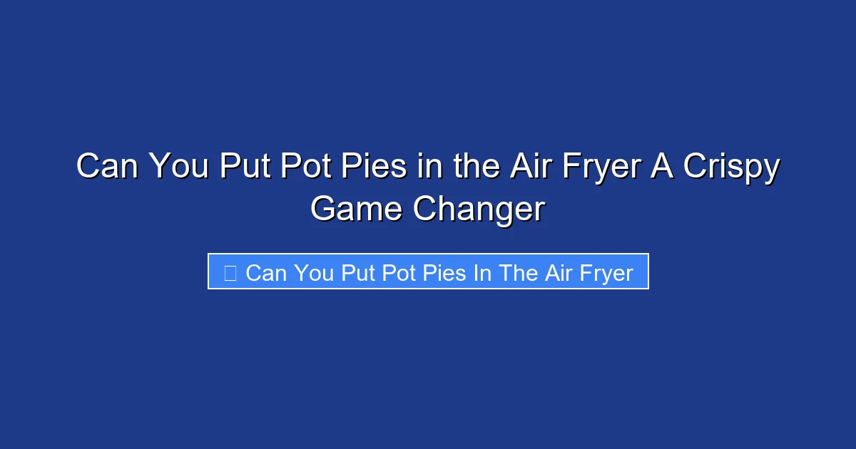 Can You Put Pot Pies in the Air Fryer A Crispy Game Changer