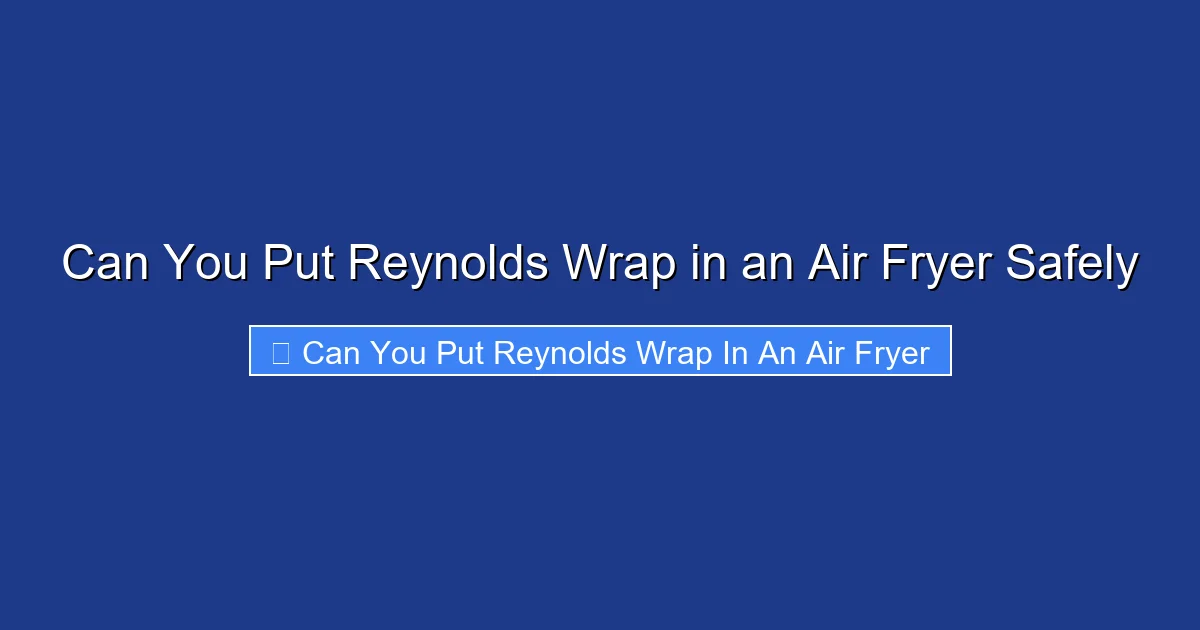 Can You Put Reynolds Wrap in an Air Fryer Safely