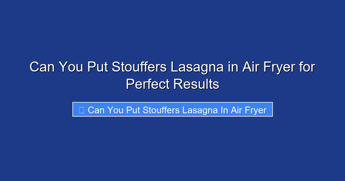 Can You Put Stouffers Lasagna in Air Fryer for Perfect Results