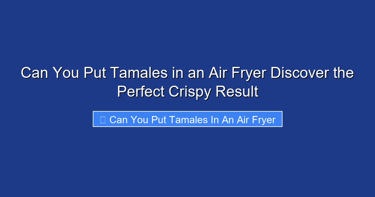 Can You Put Tamales in an Air Fryer Discover the Perfect Crispy Result