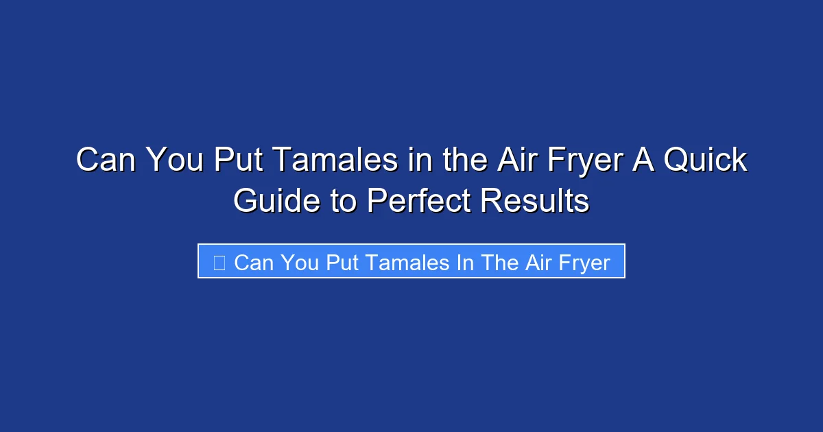 Can You Put Tamales in the Air Fryer A Quick Guide to Perfect Results