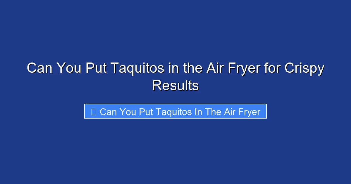 Can You Put Taquitos in the Air Fryer for Crispy Results