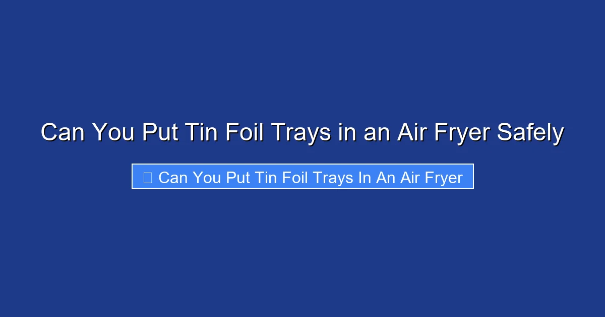 Can You Put Tin Foil Trays in an Air Fryer Safely