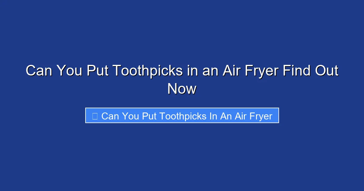 Can You Put Toothpicks in an Air Fryer Find Out Now