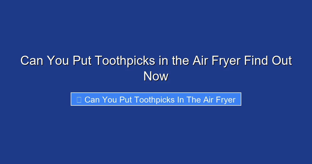 Can You Put Toothpicks in the Air Fryer Find Out Now