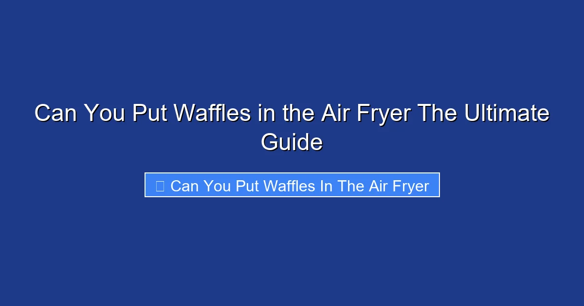 Can You Put Waffles in the Air Fryer The Ultimate Guide