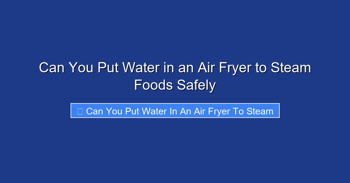 Can You Put Water in an Air Fryer to Steam Foods Safely