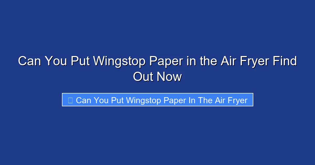 Can You Put Wingstop Paper in the Air Fryer Find Out Now