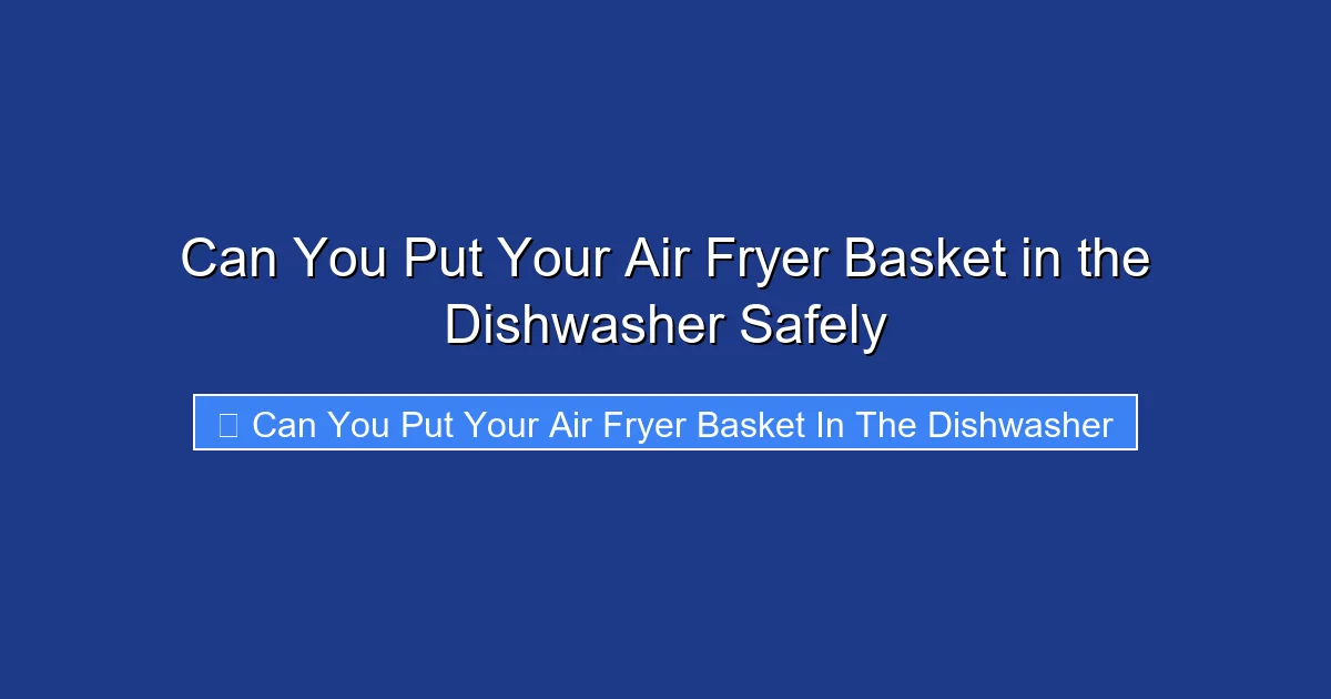 Can You Put Your Air Fryer Basket in the Dishwasher Safely