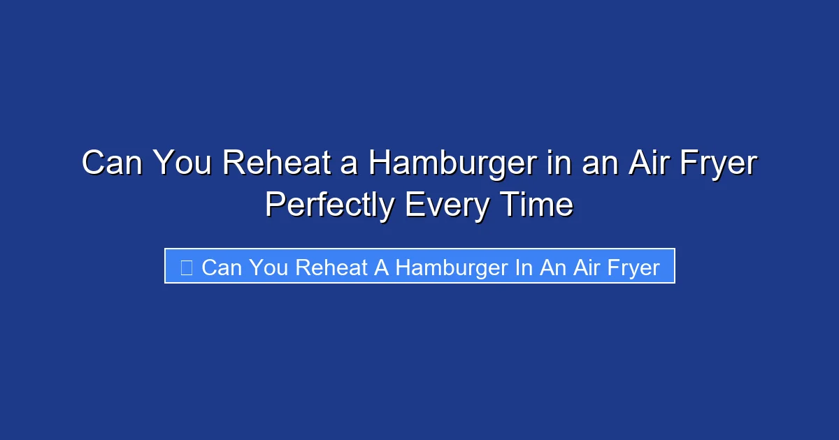 Can You Reheat a Hamburger in an Air Fryer Perfectly Every Time