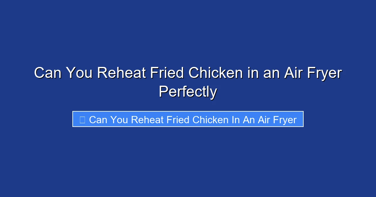 Can You Reheat Fried Chicken in an Air Fryer Perfectly