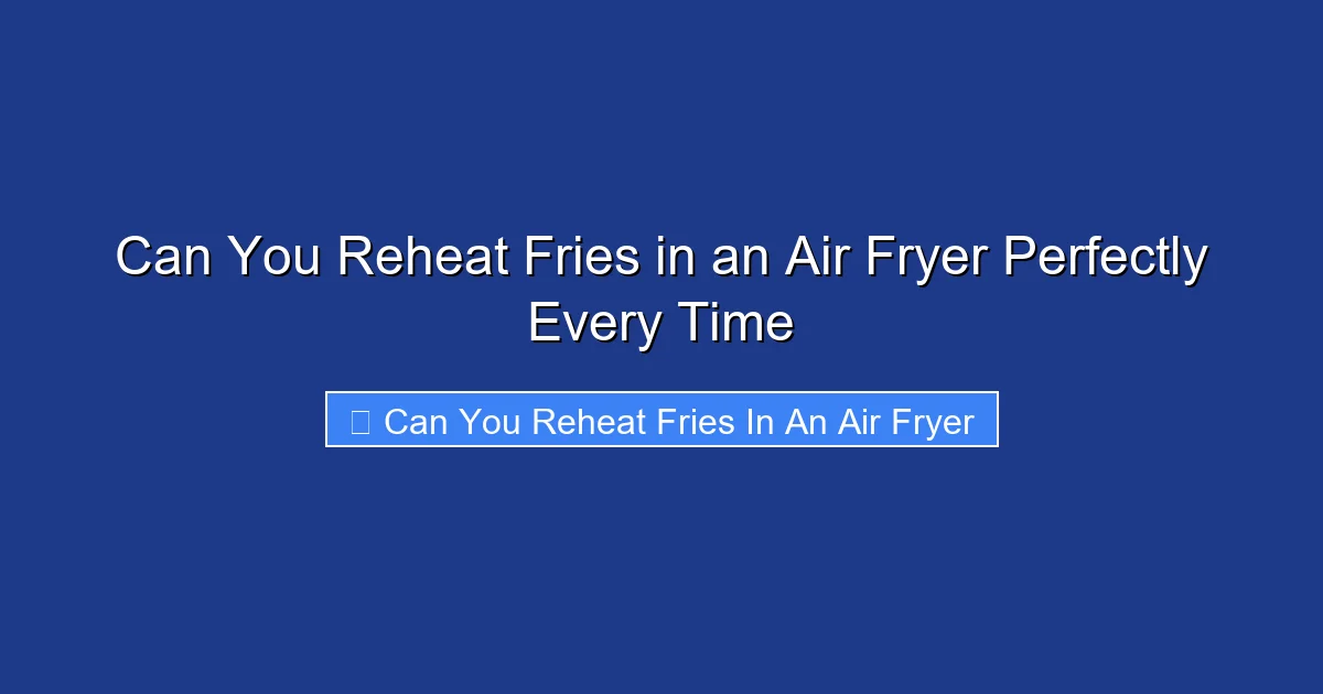 Can You Reheat Fries in an Air Fryer Perfectly Every Time
