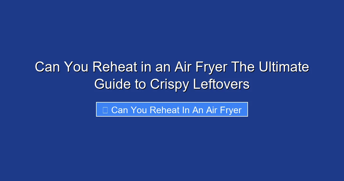 Can You Reheat in an Air Fryer The Ultimate Guide to Crispy Leftovers