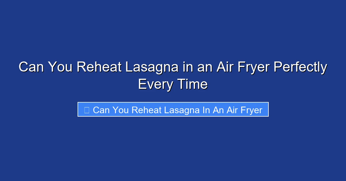 Can You Reheat Lasagna in an Air Fryer Perfectly Every Time