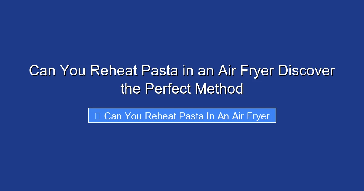 Can You Reheat Pasta in an Air Fryer Discover the Perfect Method