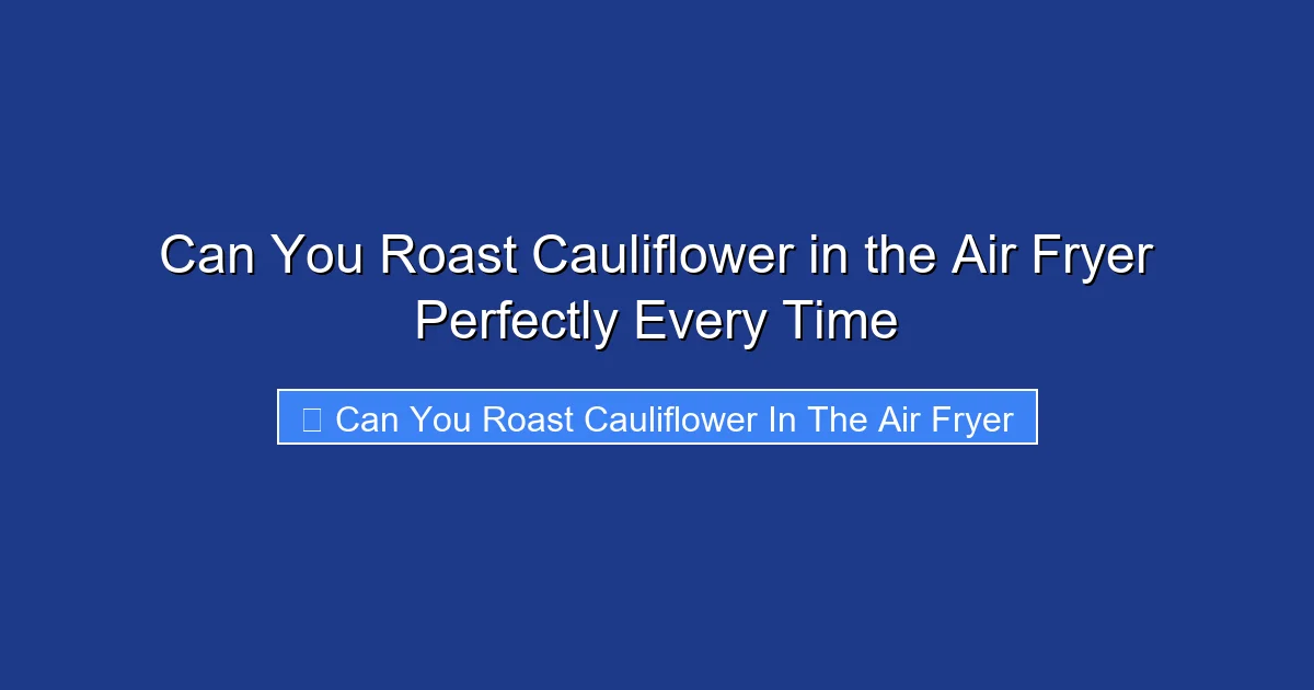Can You Roast Cauliflower in the Air Fryer Perfectly Every Time