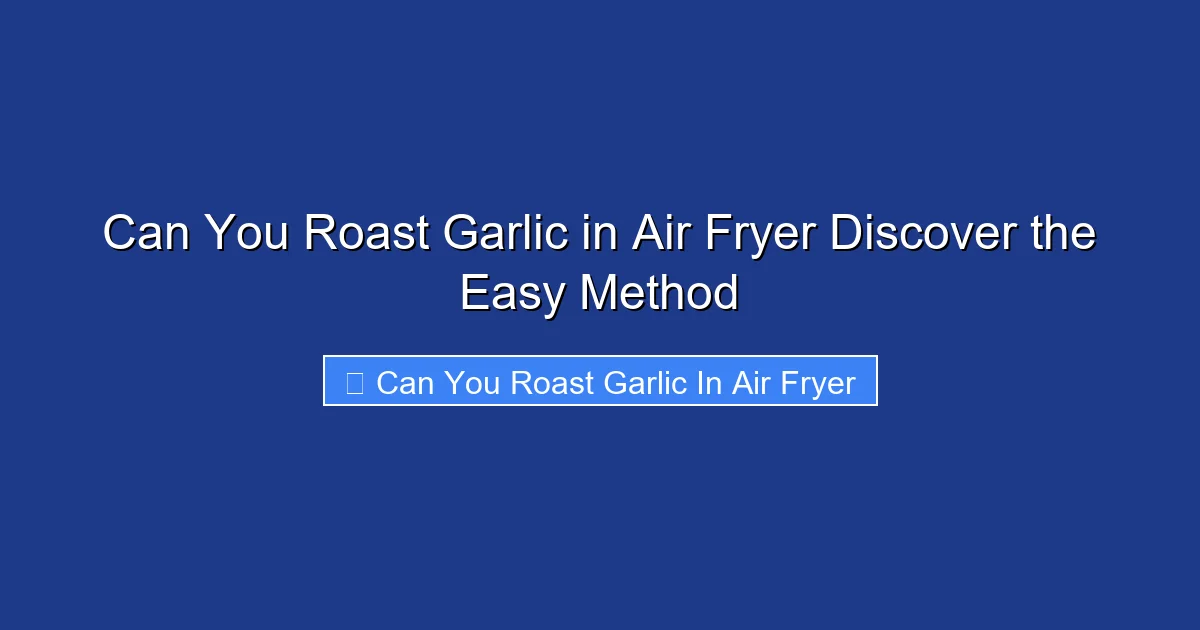 Can You Roast Garlic in Air Fryer Discover the Easy Method