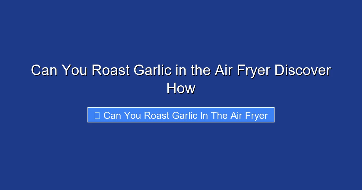 Can You Roast Garlic in the Air Fryer Discover How