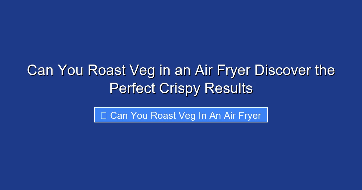 Can You Roast Veg in an Air Fryer Discover the Perfect Crispy Results