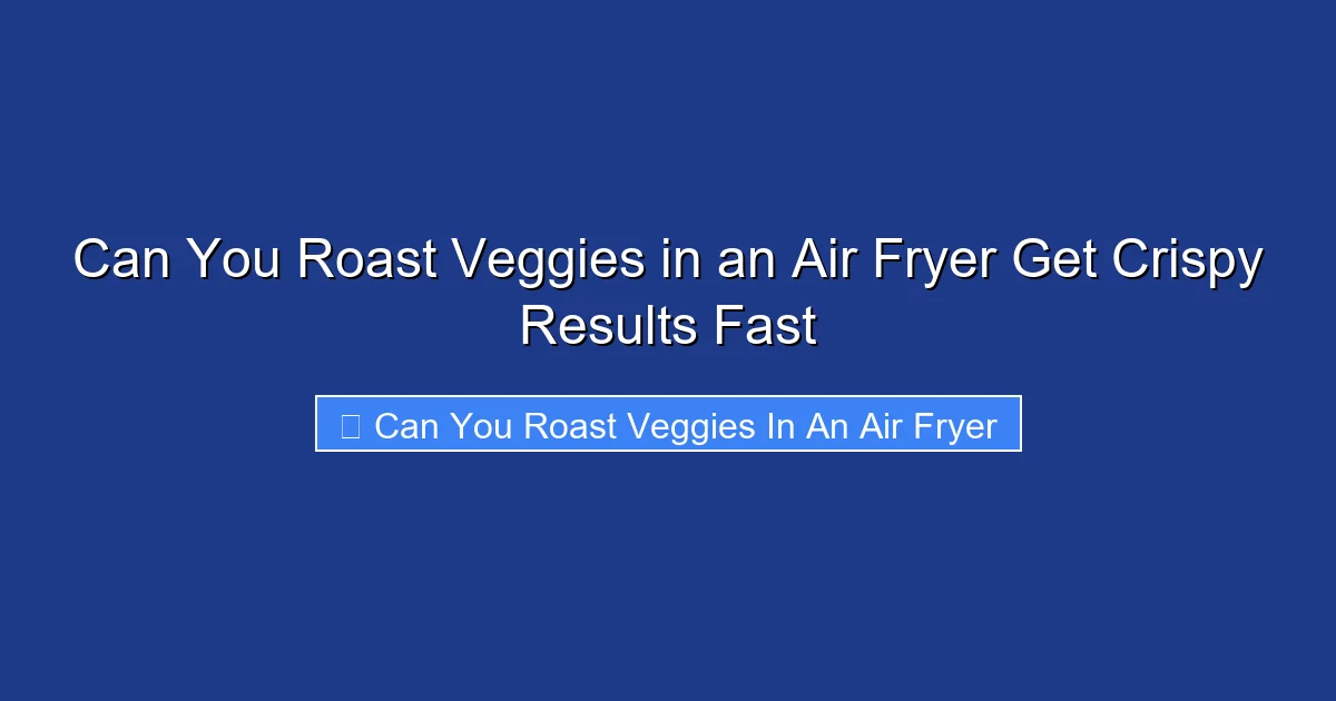 Can You Roast Veggies in an Air Fryer Get Crispy Results Fast