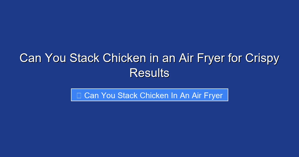 Can You Stack Chicken in an Air Fryer for Crispy Results